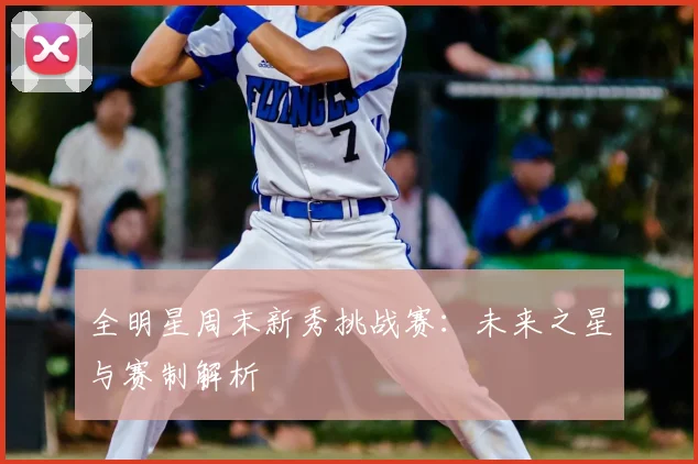 全明星周末新秀挑战赛：未来之星与赛制解析
