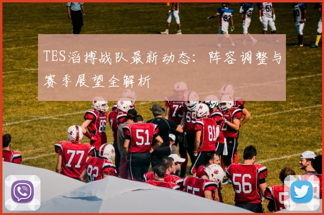 TES滔搏战队最新动态：阵容调整与赛季展望全解析