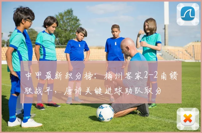 中甲最新积分榜：梅州客家2-2南赣联战平，唐诗关键进球助队取分
