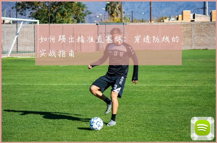 如何踢出精准直塞球：穿透防线的实战指南