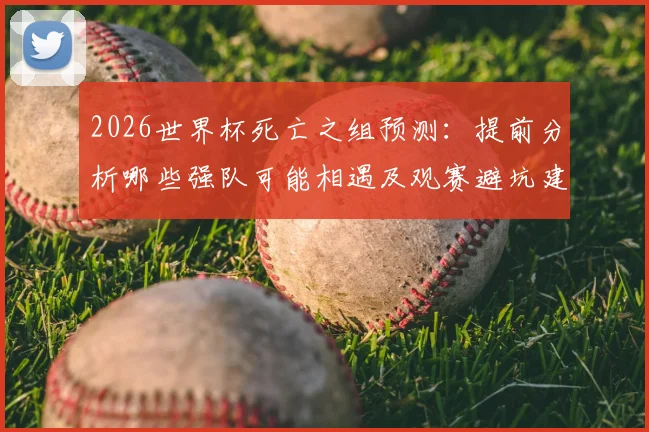 2026世界杯死亡之组预测：提前分析哪些强队可能相遇及观赛避坑建议