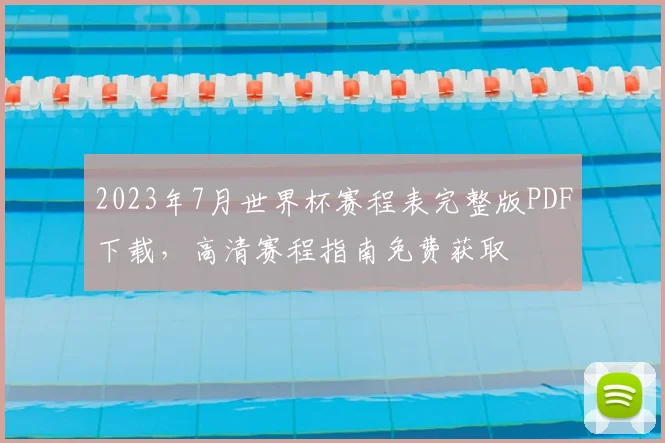 2023年7月世界杯赛程表完整版PDF下载，高清赛程指南免费获取